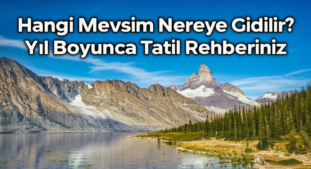 Hangi Mevsim Nereye Gidilir? Yıl Boyunca Tatil Rehberiniz