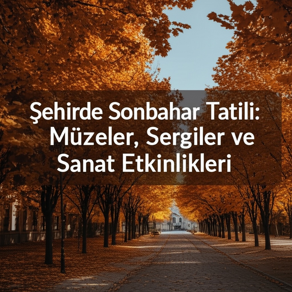Şehirde Sonbahar Tatili: Müzeler, Sergiler ve Sanat Etkinlikleri