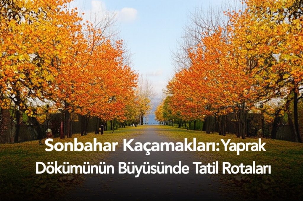 Sonbahar Kaçamakları: Yaprak Dökümünün Büyüsünde Tatil Rotaları